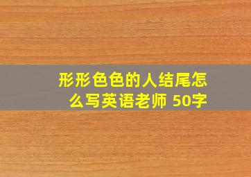 形形色色的人结尾怎么写英语老师 50字